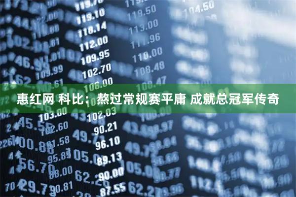 惠红网 科比：熬过常规赛平庸 成就总冠军传奇