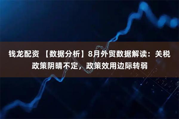 钱龙配资 【数据分析】8月外贸数据解读：关税政策阴晴不定，政策效用边际转弱