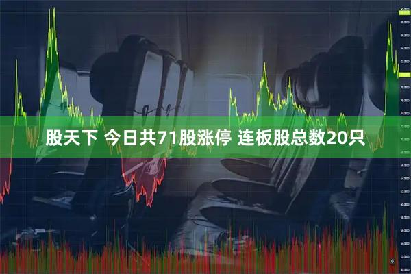 股天下 今日共71股涨停 连板股总数20只