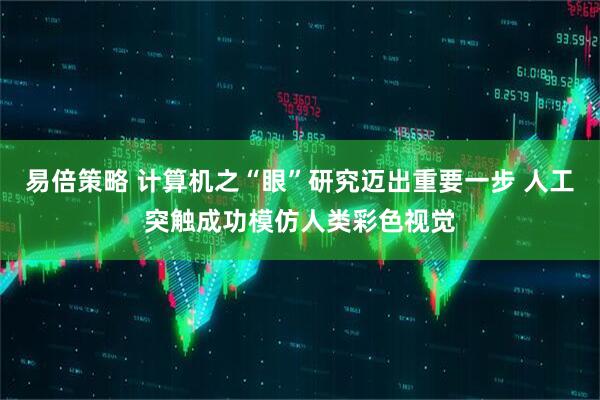 易倍策略 计算机之“眼”研究迈出重要一步 人工突触成功模仿人类彩色视觉