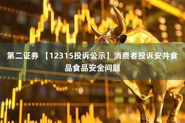 第二证券 【12315投诉公示】消费者投诉安井食品食品安全问题
