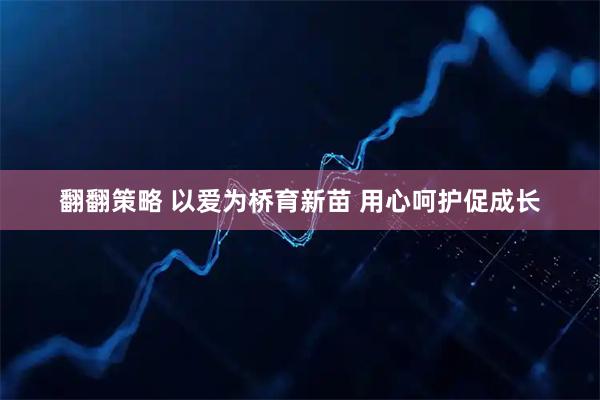 翻翻策略 以爱为桥育新苗 用心呵护促成长