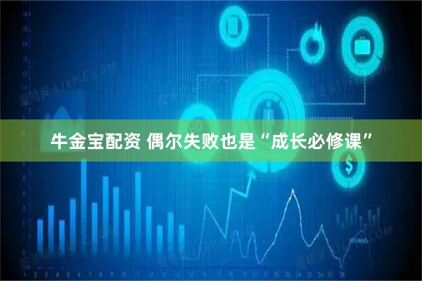 牛金宝配资 偶尔失败也是“成长必修课”
