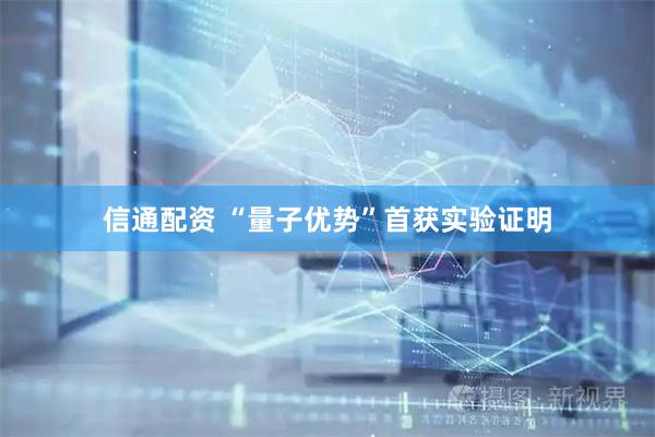 信通配资 “量子优势”首获实验证明
