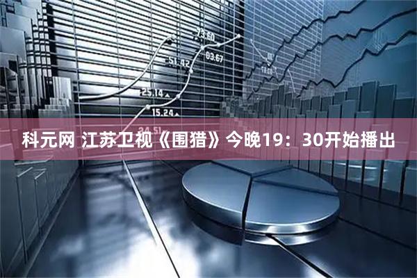 科元网 江苏卫视《围猎》今晚19：30开始播出
