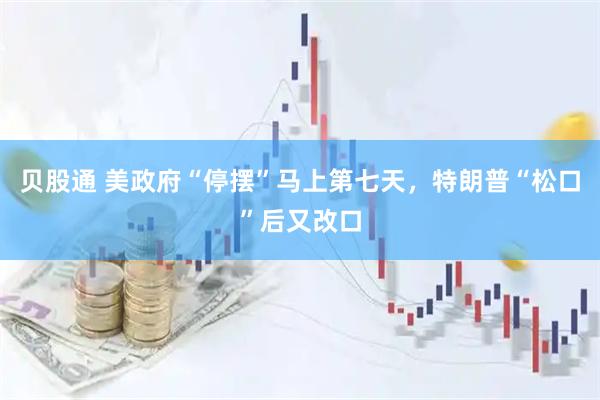 贝股通 美政府“停摆”马上第七天，特朗普“松口”后又改口