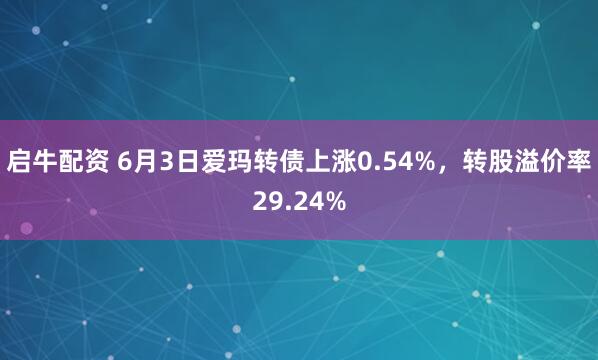 启牛配资 6月3日爱玛转债上涨0.54%，转股溢价率29.24%