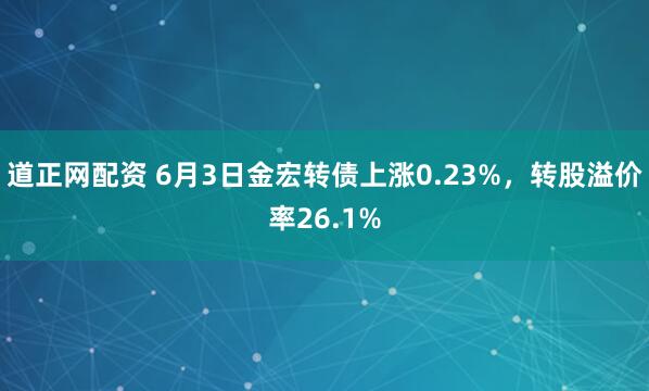 道正网配资 6月3日金宏转债上涨0.23%，转股溢价率26.1%