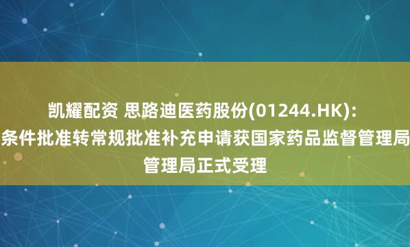 凯耀配资 思路迪医药股份(01244.HK): 恩维达附条件批准转常规批准补充申请获国家药品监督管理局正式受理