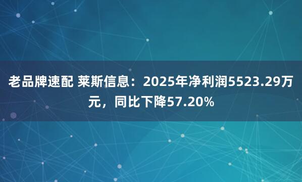 老品牌速配 莱斯信息：2025年净利润5523.29万元，同比下降57.20%