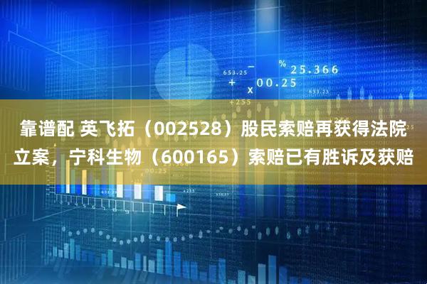 靠谱配 英飞拓（002528）股民索赔再获得法院立案，宁科生物（600165）索赔已有胜诉及获赔