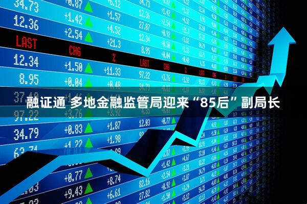 融证通 多地金融监管局迎来“85后”副局长