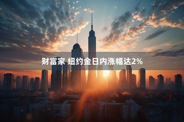 财富家 纽约金日内涨幅达2%