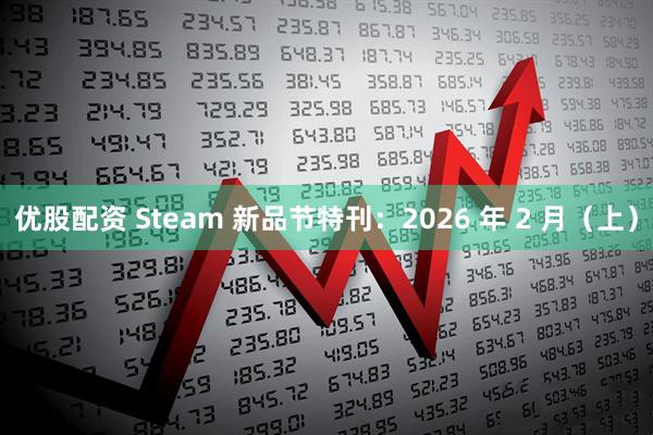 优股配资 Steam 新品节特刊：2026 年 2 月（上）