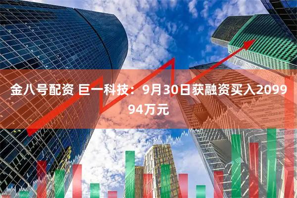 金八号配资 巨一科技：9月30日获融资买入209994万元