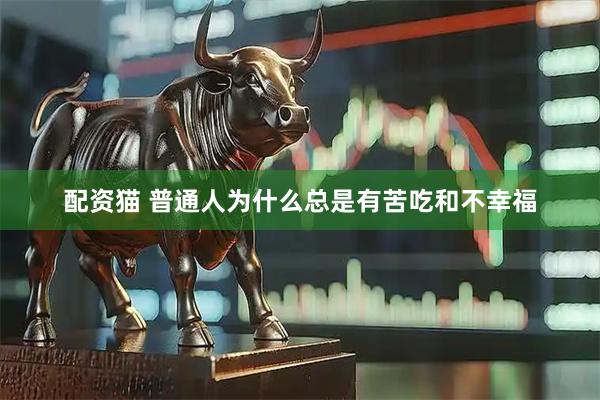 配资猫 普通人为什么总是有苦吃和不幸福
