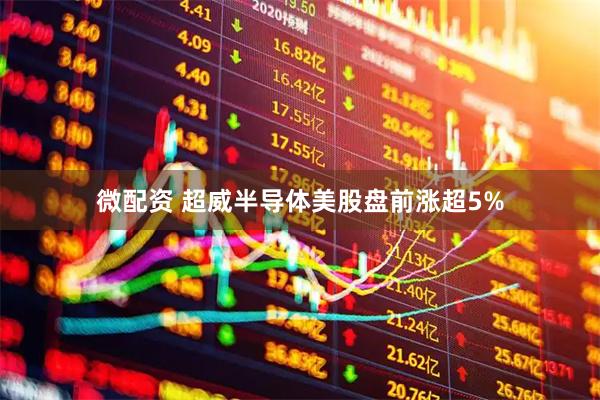 微配资 超威半导体美股盘前涨超5%